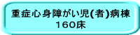 重症心身障がい児(者)病棟 １６０床 