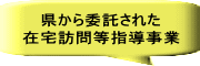 県から委託された 在宅訪問等指導事業 